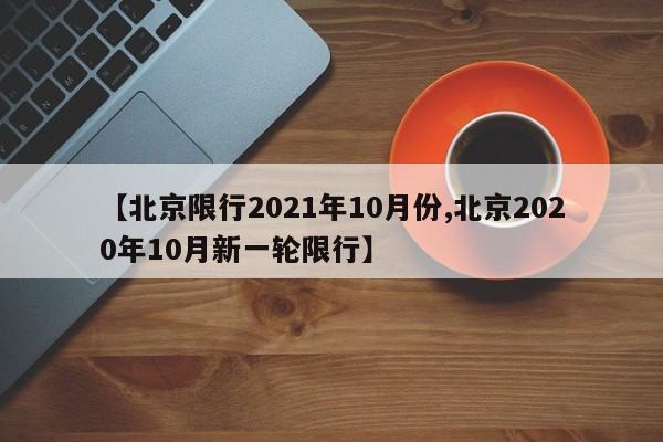 【北京限行2021年10月份,北京2020年10月新一轮限行】