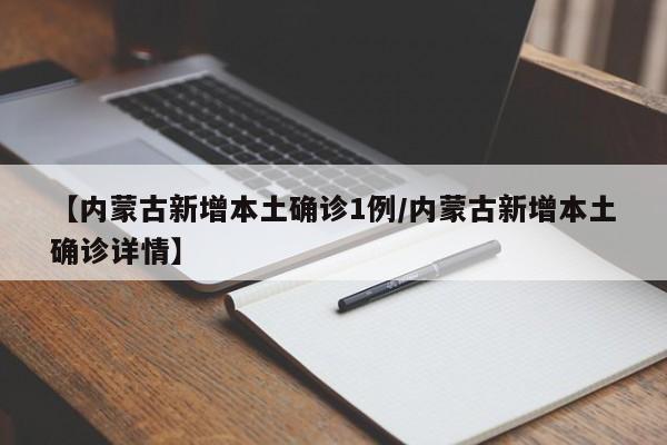 【内蒙古新增本土确诊1例/内蒙古新增本土确诊详情】