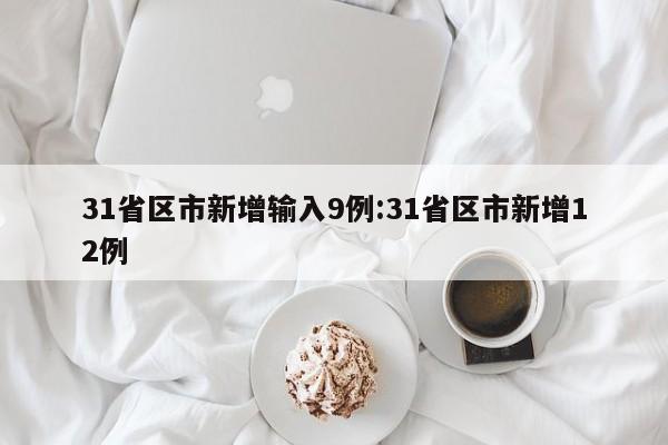 31省区市新增输入9例:31省区市新增12例