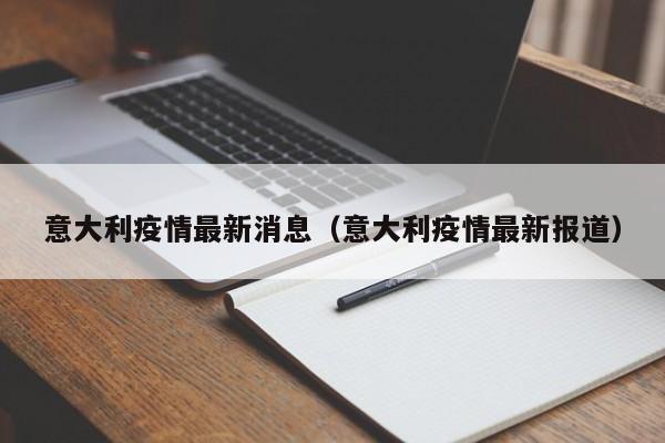 意大利疫情最新消息(意大利疫情最新报道)