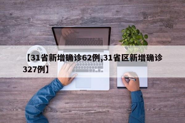 【31省新增确诊62例,31省区新增确诊327例】