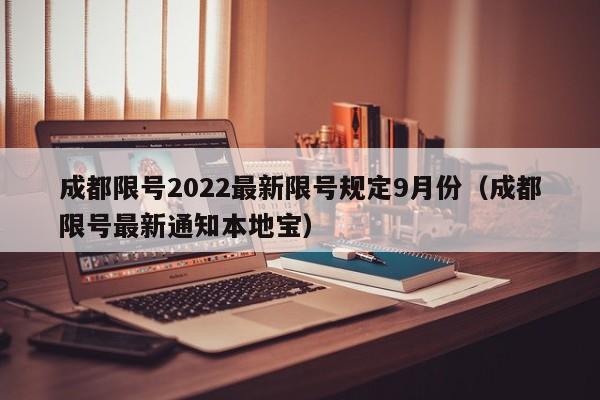 成都限号2022最新限号规定9月份(成都限号最新通知本地宝)