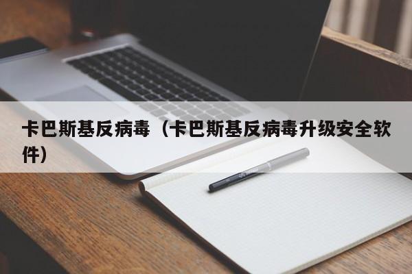 卡巴斯基反病毒（卡巴斯基反病毒升级安全软件）