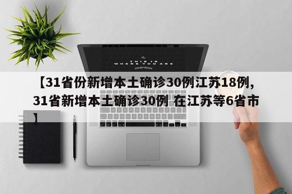 【31省份新增本土确诊30例江苏18例,31省新增本土确诊30例 在江苏等6省市】