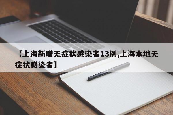 【上海新增无症状感染者13例,上海本地无症状感染者】