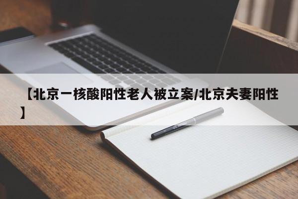【北京一核酸阳性老人被立案/北京夫妻阳性】