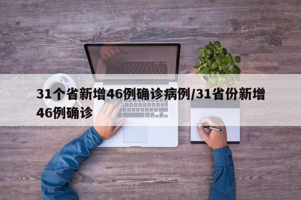 31个省新增46例确诊病例/31省份新增46例确诊