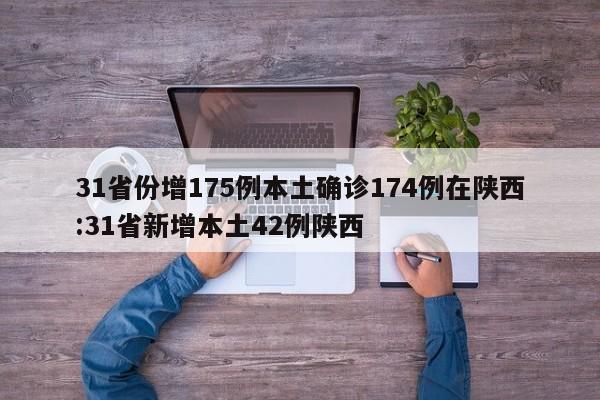 31省份增175例本土确诊174例在陕西:31省新增本土42例陕西