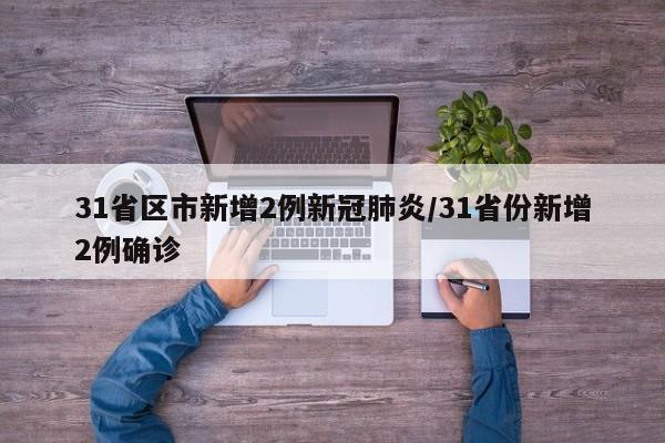 31省区市新增2例新冠肺炎/31省份新增2例确诊