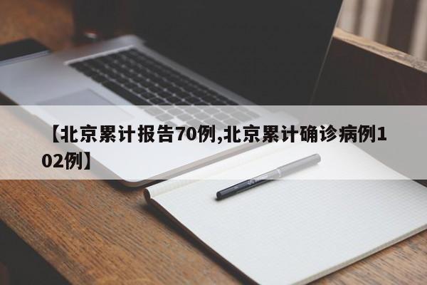 【北京累计报告70例,北京累计确诊病例102例】