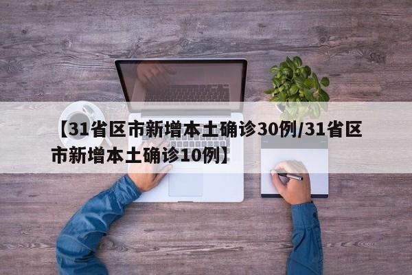 【31省区市新增本土确诊30例/31省区市新增本土确诊10例】