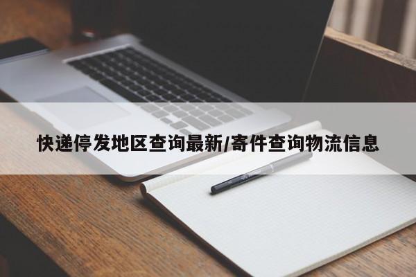 快递停发地区查询最新/寄件查询物流信息