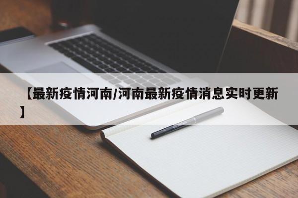 【最新疫情河南/河南最新疫情消息实时更新】