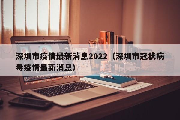 深圳市疫情最新消息2022(深圳市冠状病毒疫情最新消息)