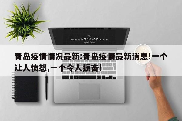 青岛疫情情况最新:青岛疫情最新消息!一个让人愤怒,一个令人振奋!