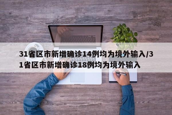 31省区市新增确诊14例均为境外输入/31省区市新增确诊18例均为境外输入
