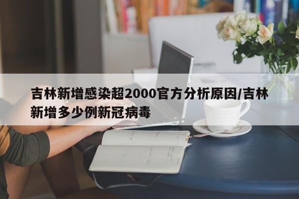 吉林新增感染超2000官方分析原因/吉林新增多少例新冠病毒