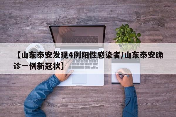 【山东泰安发现4例阳性感染者/山东泰安确诊一例新冠状】