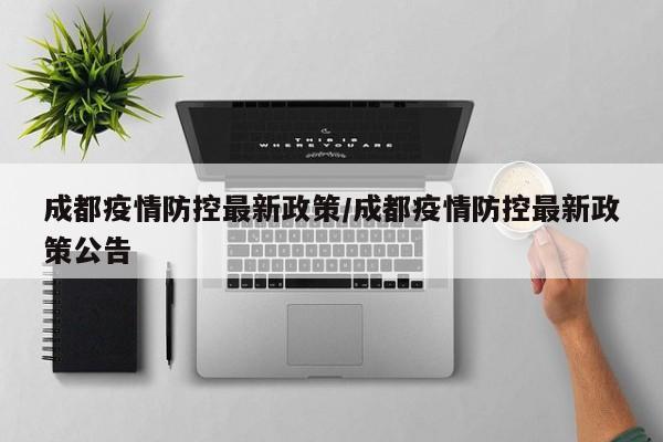 成都疫情防控最新政策/成都疫情防控最新政策公告