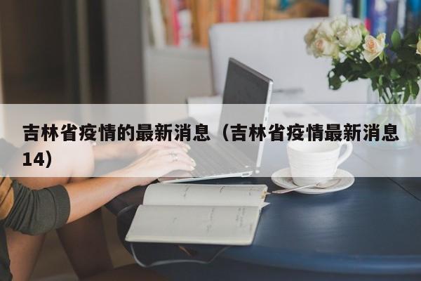 吉林省疫情的最新消息（吉林省疫情最新消息14）