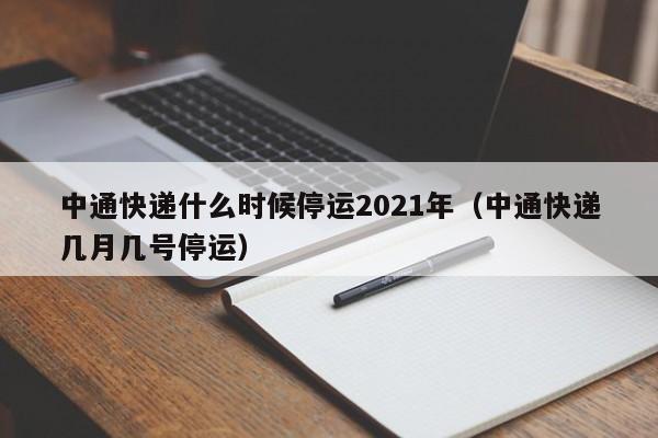 中通快递什么时候停运2021年（中通快递几月几号停运）