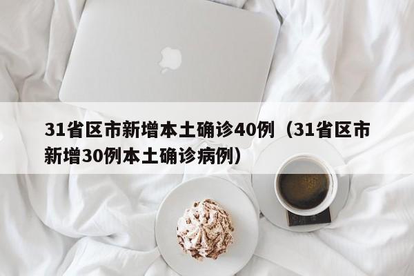 31省区市新增本土确诊40例（31省区市新增30例本土确诊病例）