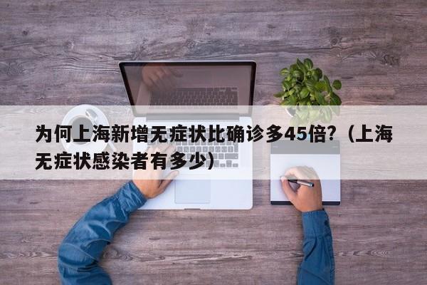 为何上海新增无症状比确诊多45倍?（上海无症状感染者有多少）
