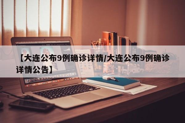 【大连公布9例确诊详情/大连公布9例确诊详情公告】
