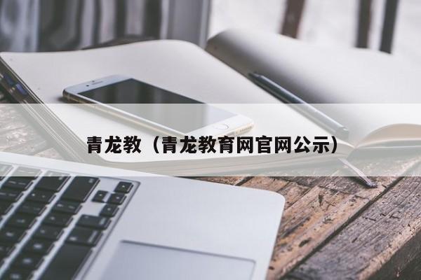 青龙教（青龙教育网官网公示）