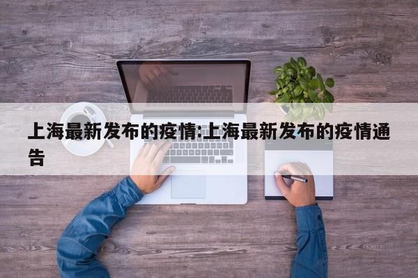 上海最新发布的疫情:上海最新发布的疫情通告