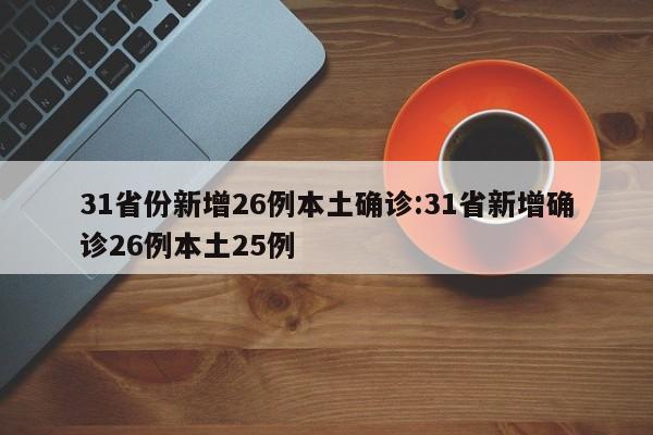 31省份新增26例本土确诊:31省新增确诊26例本土25例