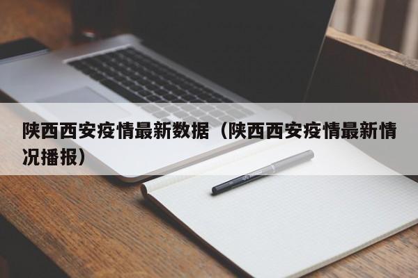 陕西西安疫情最新数据（陕西西安疫情最新情况播报）