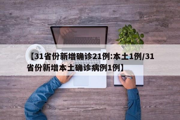 【31省份新增确诊21例:本土1例/31省份新增本土确诊病例1例】