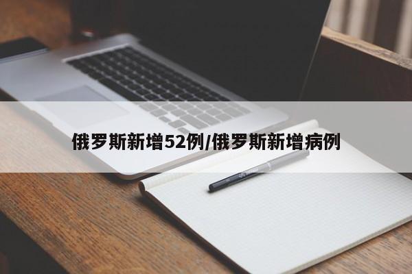 俄罗斯新增52例/俄罗斯新增病例