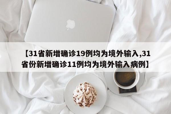 【31省新增确诊19例均为境外输入,31省份新增确诊11例均为境外输入病例】