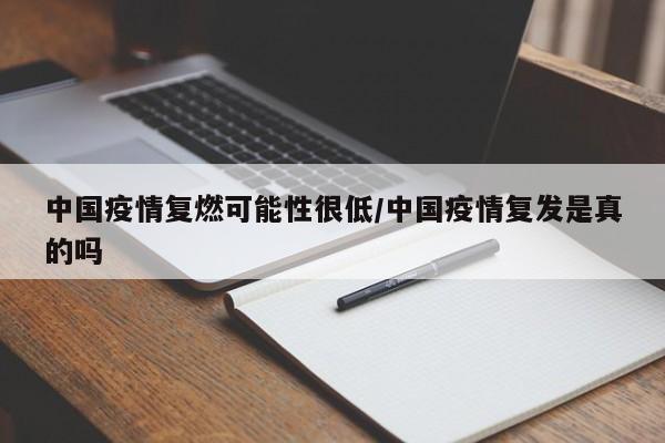 中国疫情复燃可能性很低/中国疫情复发是真的吗