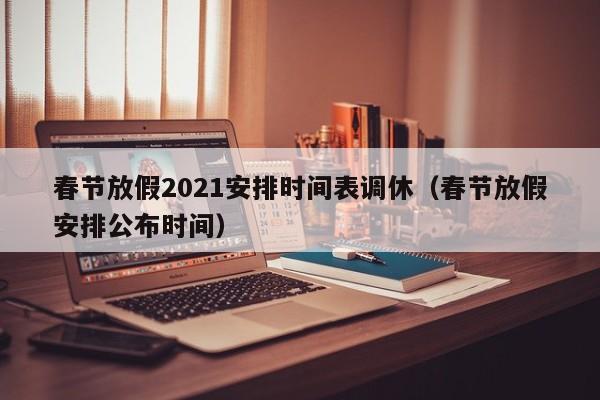 春节放假2021安排时间表调休(春节放假安排公布时间)