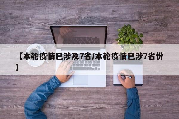 【本轮疫情已涉及7省/本轮疫情已涉7省份】