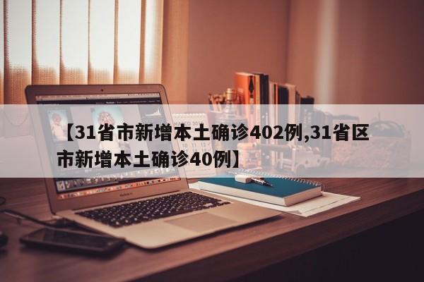 【31省市新增本土确诊402例,31省区市新增本土确诊40例】