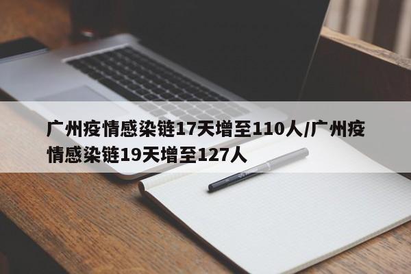 广州疫情感染链17天增至110人/广州疫情感染链19天增至127人