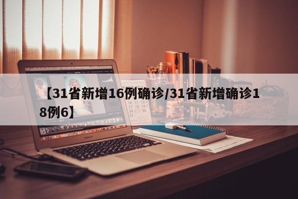 【31省新增16例确诊/31省新增确诊18例6】
