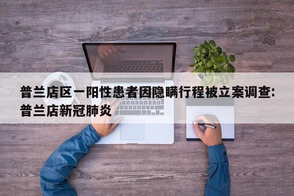 普兰店区一阳性患者因隐瞒行程被立案调查:普兰店新冠肺炎