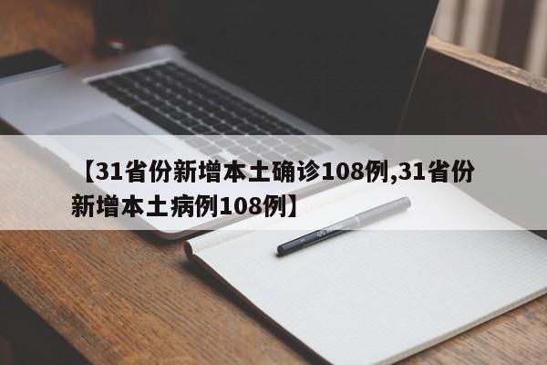 【31省份新增本土确诊108例,31省份新增本土病例108例】