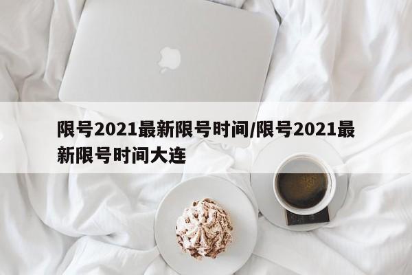 限号2021最新限号时间/限号2021最新限号时间大连