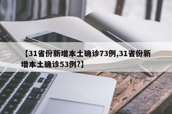 【31省份新增本土确诊73例,31省份新增本土确诊53例?】
