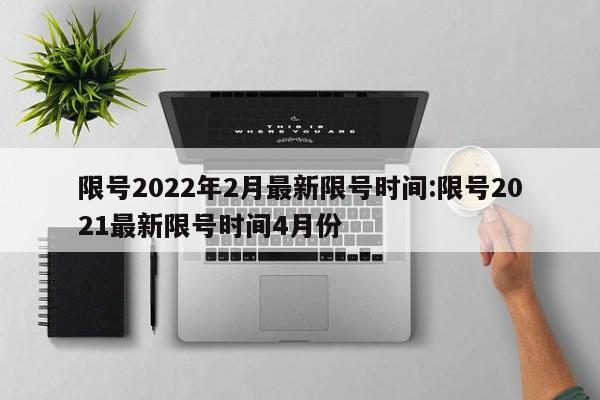 限号2022年2月最新限号时间:限号2021最新限号时间4月份