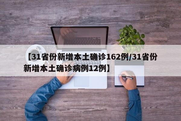 【31省份新增本土确诊162例/31省份新增本土确诊病例12例】