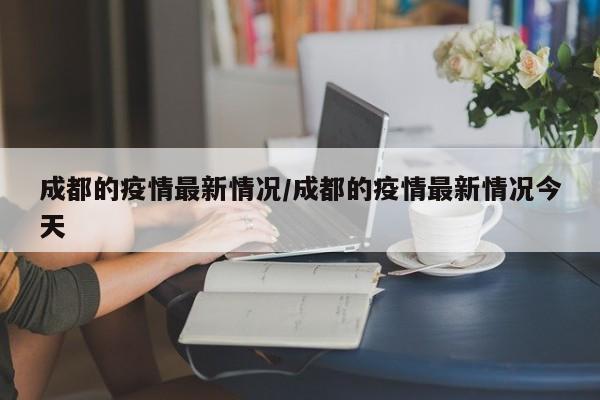 成都的疫情最新情况/成都的疫情最新情况今天