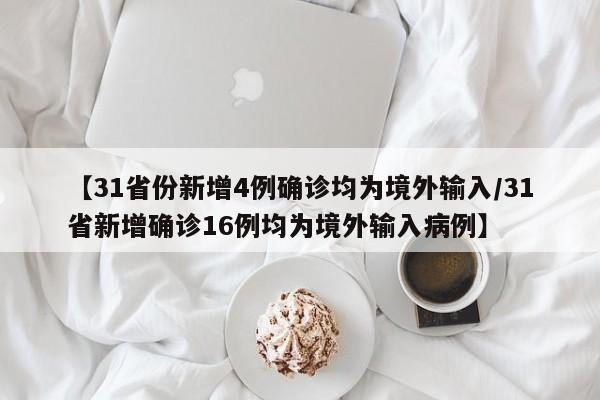 【31省份新增4例确诊均为境外输入/31省新增确诊16例均为境外输入病例】