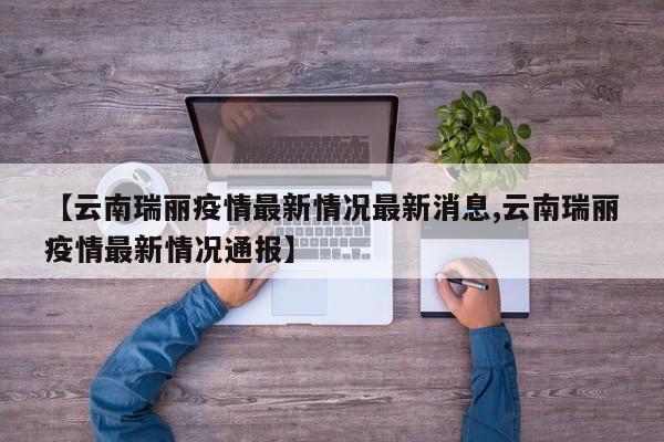 【云南瑞丽疫情最新情况最新消息,云南瑞丽疫情最新情况通报】